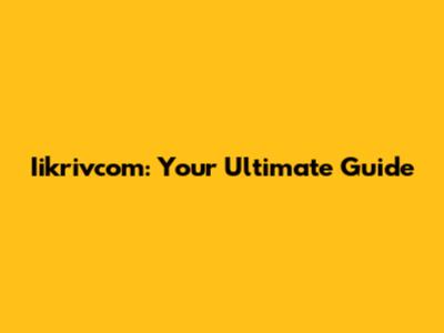 Iikrivcom: Your Ultimate Guide