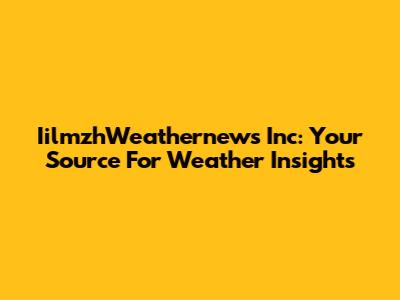 IilmzhWeathernews Inc: Your Source For Weather Insights