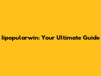 Iipopularwin: Your Ultimate Guide