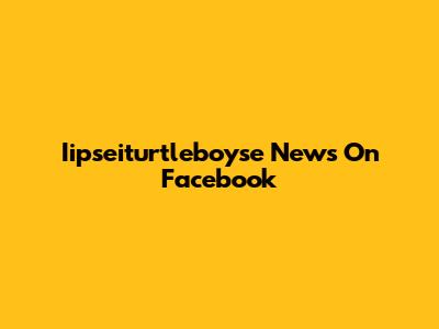 Iipseiturtleboyse News On Facebook