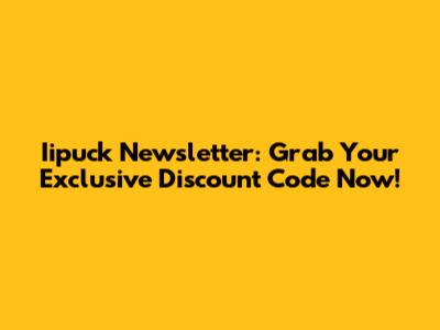Iipuck Newsletter: Grab Your Exclusive Discount Code Now!