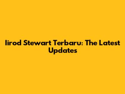 Iirod Stewart Terbaru: The Latest Updates