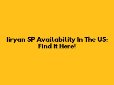 Iiryan SP Availability In The US: Find It Here!