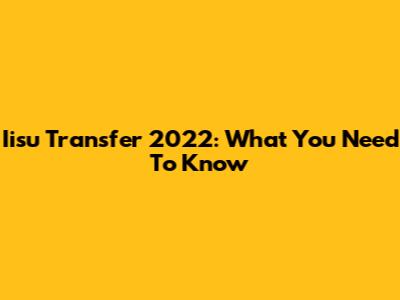 Iisu Transfer 2022: What You Need To Know