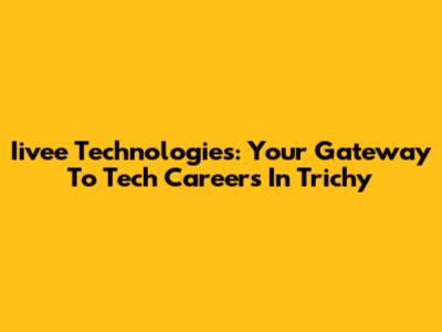 Iivee Technologies: Your Gateway To Tech Careers In Trichy