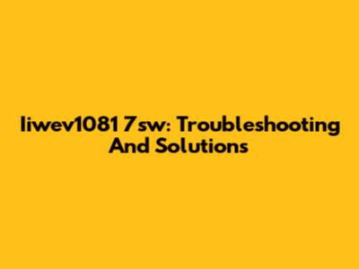 Iiwev1081 7sw: Troubleshooting And Solutions