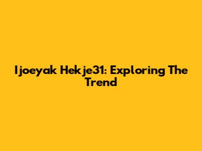 Ijoeyak Hekje31: Exploring The Trend