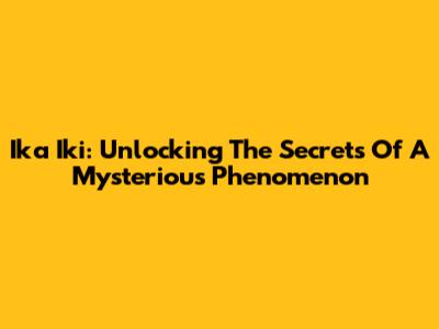 Ika Iki: Unlocking The Secrets Of A Mysterious Phenomenon
