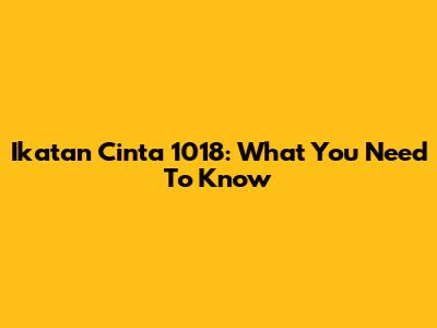 Ikatan Cinta 1018: What You Need To Know