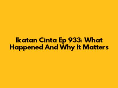 Ikatan Cinta Ep 933: What Happened And Why It Matters