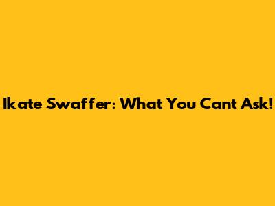 Ikate Swaffer: What You Can't Ask!