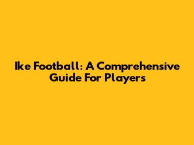 Ike Football: A Comprehensive Guide For Players