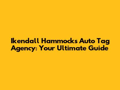 Ikendall Hammocks Auto Tag Agency: Your Ultimate Guide