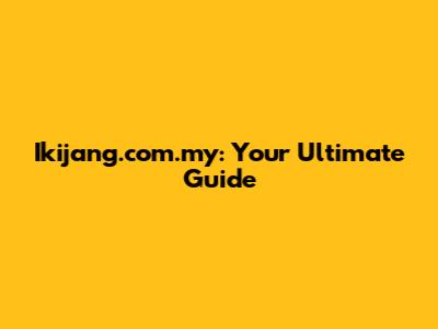Ikijang.com.my: Your Ultimate Guide