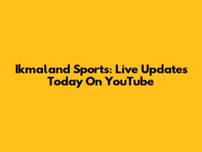 Ikmaland Sports: Live Updates Today On YouTube