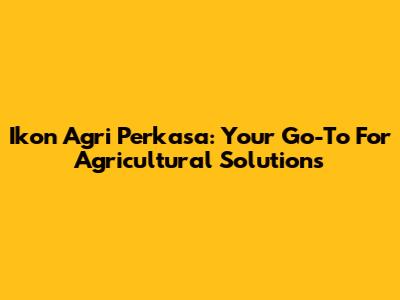Ikon Agri Perkasa: Your Go-To For Agricultural Solutions