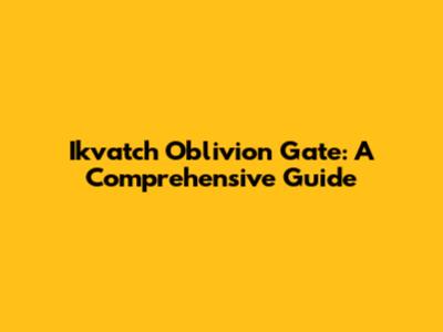 Ikvatch Oblivion Gate: A Comprehensive Guide