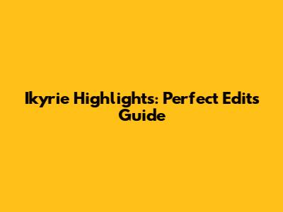 Ikyrie Highlights: Perfect Edits Guide