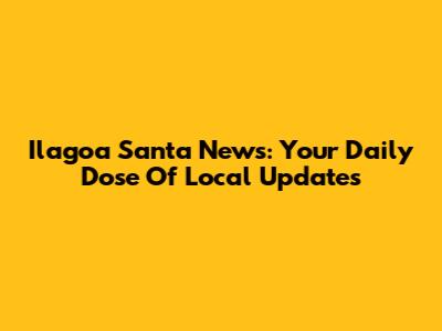 Ilagoa Santa News: Your Daily Dose Of Local Updates