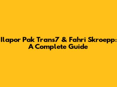 Ilapor Pak Trans7 & Fahri Skroepp: A Complete Guide