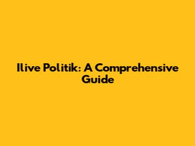 Ilive Politik: A Comprehensive Guide