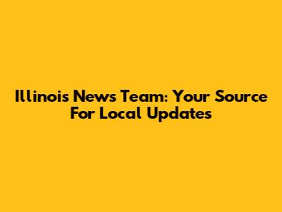 Illinois News Team: Your Source For Local Updates
