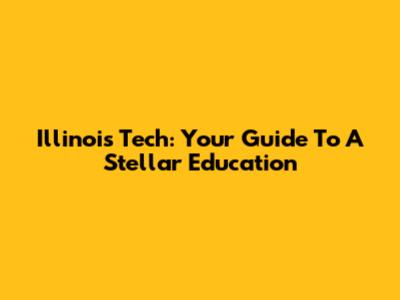 Illinois Tech: Your Guide To A Stellar Education