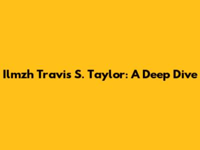 Ilmzh Travis S. Taylor: A Deep Dive
