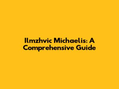 Ilmzhvic Michaelis: A Comprehensive Guide
