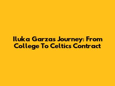 Iluka Garza's Journey: From College To Celtics Contract