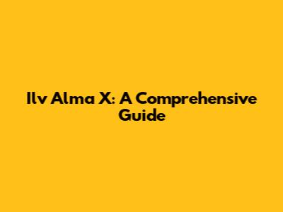 Ilv Alma X: A Comprehensive Guide