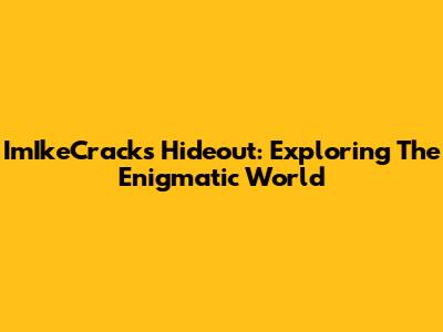 ImIkeCrack's Hideout: Exploring The Enigmatic World