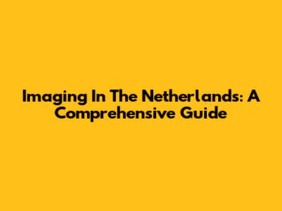 Imaging In The Netherlands: A Comprehensive Guide