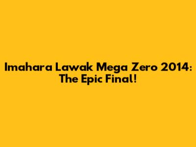 Imahara Lawak Mega Zero 2014: The Epic Final!