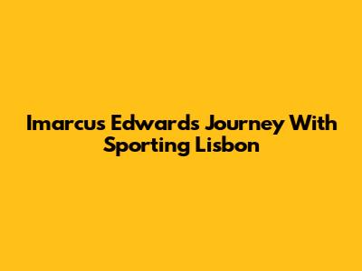 Imarcus Edwards' Journey With Sporting Lisbon