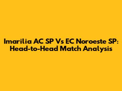 Imarilia AC SP Vs EC Noroeste SP: Head-to-Head Match Analysis