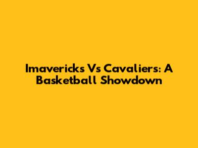 Imavericks Vs Cavaliers: A Basketball Showdown