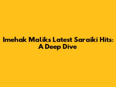 Imehak Malik's Latest Saraiki Hits: A Deep Dive