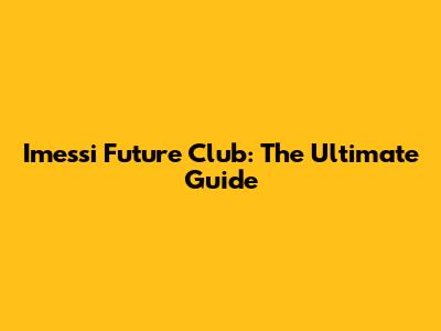 Imessi Future Club: The Ultimate Guide