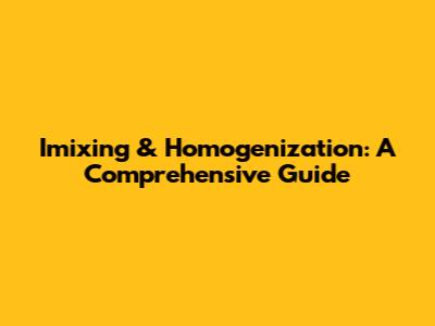 Imixing & Homogenization: A Comprehensive Guide