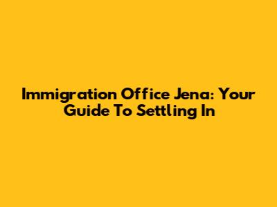 Immigration Office Jena: Your Guide To Settling In