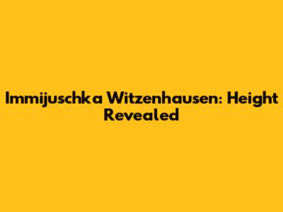 Immijuschka Witzenhausen: Height Revealed