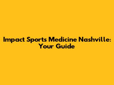 Impact Sports Medicine Nashville: Your Guide