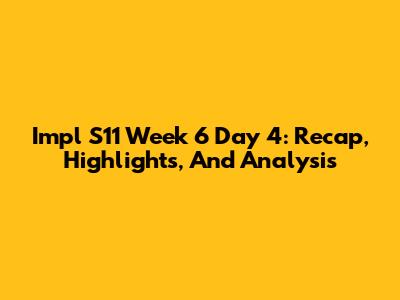 Impl S11 Week 6 Day 4: Recap, Highlights, And Analysis