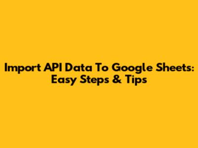Import API Data To Google Sheets: Easy Steps & Tips
