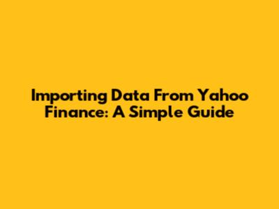 Importing Data From Yahoo Finance: A Simple Guide