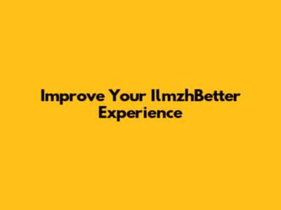 Improve Your IlmzhBetter Experience