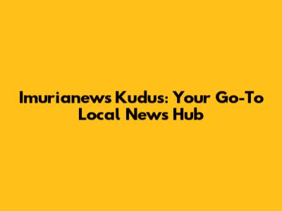 Imurianews Kudus: Your Go-To Local News Hub