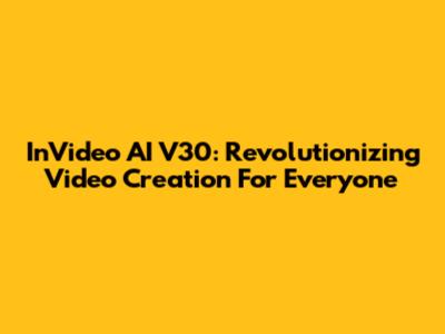 InVideo AI V30: Revolutionizing Video Creation For Everyone