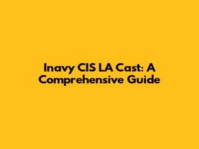 Inavy CIS LA Cast: A Comprehensive Guide